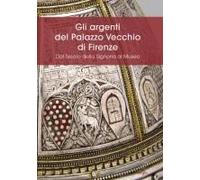 Gli Argenti Del Palazzo Vecchio Di Firenze. Dal Tesoro Della Signoria Al Museo