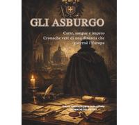GLI ASBURGO: Carte, sangue e impero Cronache vere di una dinastia che governò l'Europa