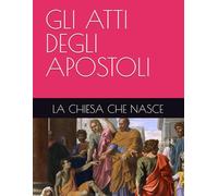 GLI ATTI DEGLI APOSTOLI: LA CHIESA CHE NASCE