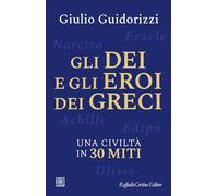Gli dei e gli eroi dei greci. Una civiltà in 30 miti