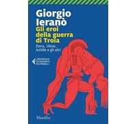Gli eroi della guerra di Troia. Elena, Ulisse, Achille e gli altri