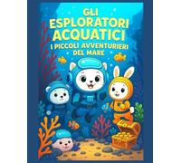 GLI ESPLORATORI ACQUATICI I PICCOLI AVVENTURIERI DEL MARE: Un'avventura subacquea educativa e divertente per bambini