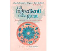 Gli ingredienti della gioia. Ricette e pratiche per corpo, mente e anima