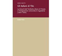 Gli italiani di Tito. La Zona B del territorio libero di Trieste e l'emigrazione comunista in Jugoslavia (1947-1954)