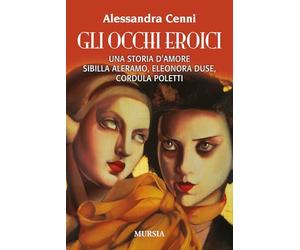 Gli occhi eroici: Una storia d’amore. Sibilla Aleramo, Eleonora Duse, Cordula Poletti