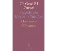 Gli Orazi E I Curiazi: Tragedia per Musica in Due Atti