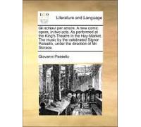 Gli Schiavi Per Amore. A New Comic Opera, In Two Acts. As Performed At The King's Theatre In The Hay-Market. The Music By The Celebrated Signor Paisiello, Under The Direction Of Mr. Storace.