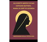 Gli scritti mistici di San Giovanni Battista. Maria di Gesù di Aggreda: Meditazioni sulla Città di Dio