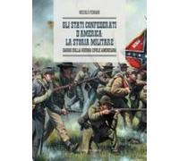 Gli Stati Confederati D'america: La Storia Militare. Saggio Sulla Guerra Civile Americana