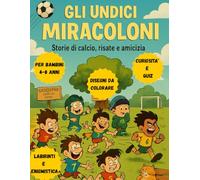 GLI UNDICI MIRACOLONI: Storie di calcio illustrate con giochi, curiosita' , indovinelli, labirinti e disegni da colorare per piccoli campioni dai 4 agli 8 anni!
