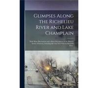 Glimpses Along the Richelieu River and Lake Champlain With Many Illustrations and a Short Description of the Historic Points of Interest Including Isle au AnonymousAnonymous (Auteur)