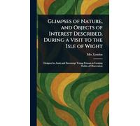 Glimpses of Nature, and Objects of Interest Described, During a Visit to the Isle of Wight