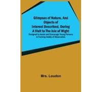 Glimpses Of Nature, And Objects Of Interest Described, During A Visit To The Isle Of Wight; Designed To Assist And Encourage Young Persons In Forming Habits Of Observation