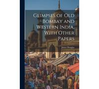 Glimpses Of Old Bombay And Western India, With Other Papers