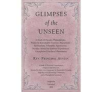 Glimpses Of The Unseen - A Study Of Dreams, Premonitions, Prayer And Remarkable Answers, Hypnotism, Spiritualism, Telepathy, Apparitions, Peculiar Mental And Spiritual Experiences, Unexplained Psychic