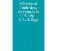 Glimpses of Truth Along the Boundaries of Thought: Exploring Knowledge, Matter, Soul, Deity, Evolution, and Immortality