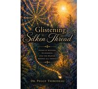 Glistening Silken Thread Poems of Wonder, Wilderness, and the Weaver Behind All Things - Peggy H Thibodeau - Dr. Peggy Thibodeau - ebook (ePub) - Livre