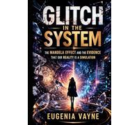 Glitch in the System: The Mandela Effect and the Evidence That Our Reality Is a Simulation