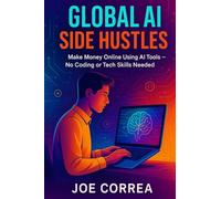 Global AI Side Hustles: Make Money Online Using AI Tools, No Coding or Tech Skills Needed