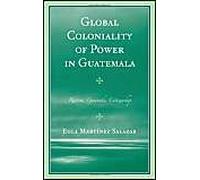 Global Coloniality of Power in Guatemala by Egla Martinez Salazar Egla Martinez Salazar (Auteur)