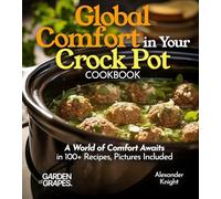 Global Comfort Crock Pot Cookbook: A World of Comfort Awaits in 100+ Recipes, With Dishes From Mongolian Beef, Spanish Paella to Alabama White BBQ Chicken, Pictures Included