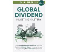 GLOBAL DIVIDEND INVESTING MASTERY: Build Smart Investing Techniques into your Portfolio, Mitigate Risks in Investments, and Enjoy Creating Passive Income Worldwide