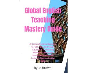 Global English Teaching Mastery Guide: A Comprehensive Resource for ESL, EFL, and TESOL Educators - Teaching Methods, Classroom Strategies, and Cross-Cultural Communication Skills