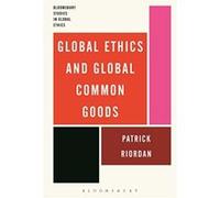 Global Ethics and Global Common Goods (Bloomsbury Studies in Global Ethics) - [Livre en VO] Patrick Riordan (Auteur)