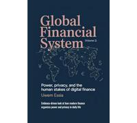 GLOBAL FINANCIAL SYSTEM: Power, Privacy, and the Human Stakes of Digital Finance: Evidence-driven look at how modern finance organizes power and privacy in daily life (Volume 2)