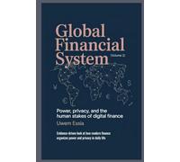 GLOBAL FINANCIAL SYSTEM: Power, Privacy, and the Human Stakes of Digital Finance: Evidence-driven look at how modern finance organizes power and privacy in daily life (Volume 2)