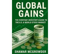 Global Gains: The Everyday Investor’s Guide to the U.S. & World Stock Market