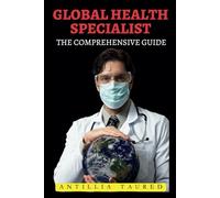 Global Health Specialist - The Comprehensive Guide: Mastering Strategies for Global Well-being and Sustainable Health Solutions