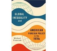 Global Inequality and American Foreign Policy in the 1970s by Michael Franczak Michael Franczak (Auteur)
