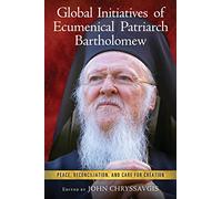 Global Initiatives of Ecumenical Patriarch Bartholomew: Peace, Reconciliation, and Care for Creation