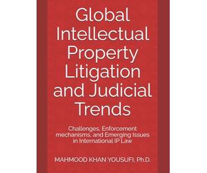 Global Intellectual Property Litigation and Judicial Trends: Challenges, Enforcement mechanisms, and Emerging Issues in International IP Law