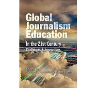 Global Journalism Education in the 21st Century: Challenges and Innovations