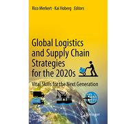 Global Logistics and Supply Chain Strategies for the 2020s: Vital Skills for the Next Generation