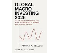 Global Macro Investing 2026: A Comprehensive Guide: A Data-Driven Framework for Forecasting Markets, Regimes, and Geopolitical Risk