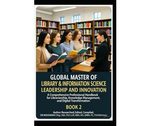 GLOBAL MASTER OF LIBRARY & INFORMATION SCIENCE LEADERSHIP AND INNOVATION A Comprehensive Professional Handbook for Librarianship, Knowledge ... to Leadership, Technology, and Innovation