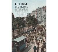 Global Muslims in the Age of Steam and Print