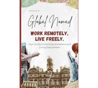 Global Nomad: Work Remotely, Live Freely: How to Work Remotely and Travel the World Without Breaking Laws, Losing Money, or Destroying Your Career