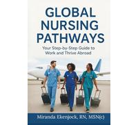 GLOBAL NURSING PATHWAYS: Your Step-by-Step Guide to Work and Thrive Abroad.