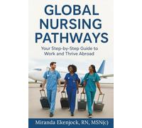 GLOBAL NURSING PATHWAYS: Your Step-by-Step Guide to Work and Thrive Abroad.