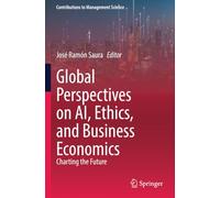 Global Perspectives on AI, Ethics, and Business Economics: Charting the Future