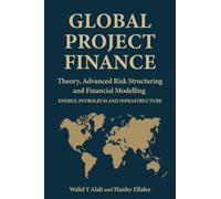 Global Project Finance: Theory, Advanced Risk, Structuring, and Modelling in Energy, Petroleum, and Infrastructure
