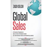 Global Sales:: A Practical Playbook on How to Drive Profitable Growth for International Sales and Marketing Leaders