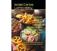 Global Steak Tour: A Foodie’s Guide to Steakhouses and Street Eats: A Meat-Lover’s Bucket List of the Best Beef on Earth