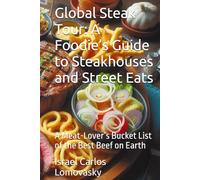 Global Steak Tour: A Foodie’s Guide to Steakhouses and Street Eats: A Meat-Lover’s Bucket List of the Best Beef on Earth