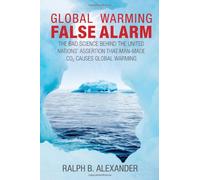 Global Warming False Alarm: The Bad Science Behind the United Nations' Assertion That Man-Made CO2 Causes Global Warming