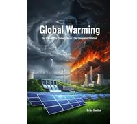 GLOBAL WARMING: The Cause. The Consequences. The Complete Solution.